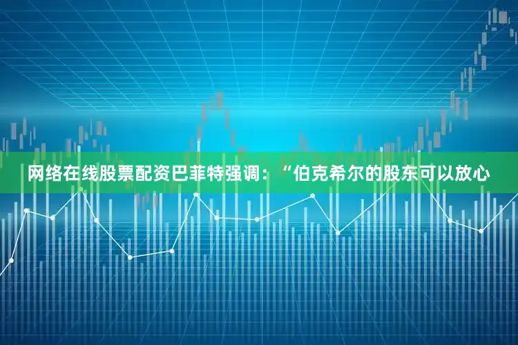网络在线股票配资　　巴菲特强调：“伯克希尔的股东可以放心