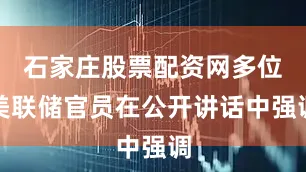 石家庄股票配资网多位美联储官员在公开讲话中强调