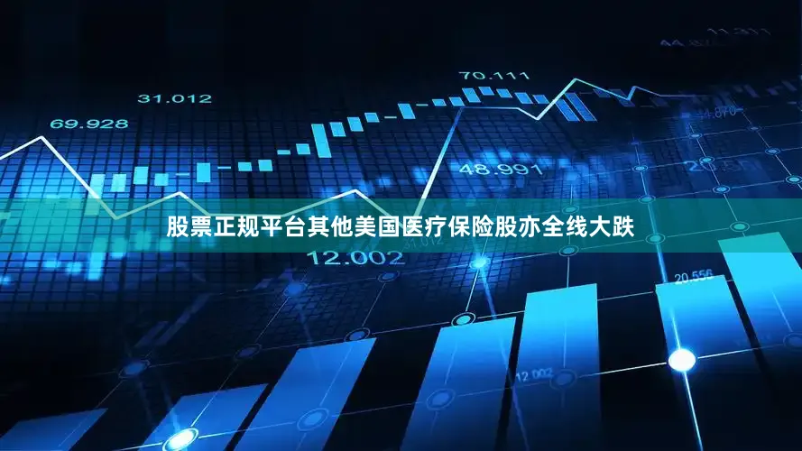 股票正规平台其他美国医疗保险股亦全线大跌