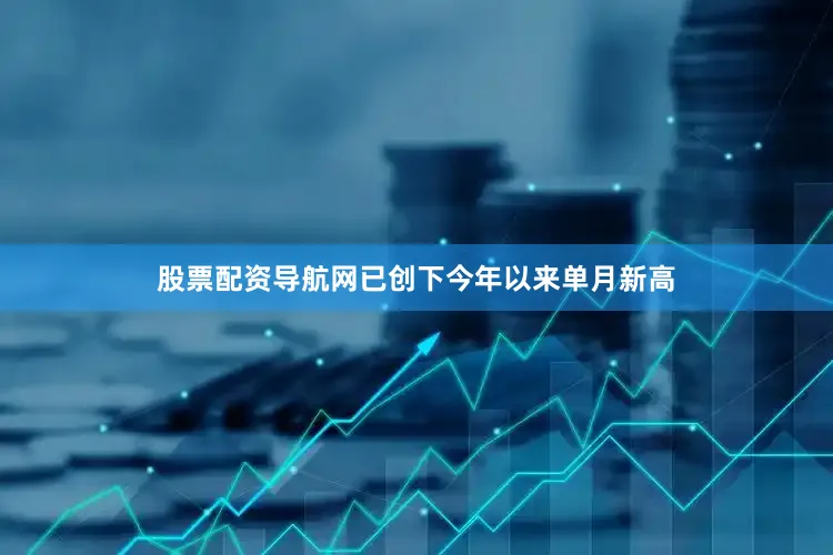 股票配资导航网已创下今年以来单月新高