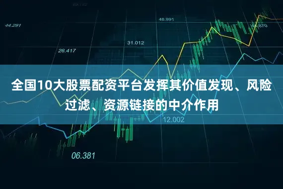 全国10大股票配资平台发挥其价值发现、风险过滤、资源链接的中介作用