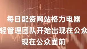 每日配资网站格力电器的年轻管理团队开始出现在公众面前