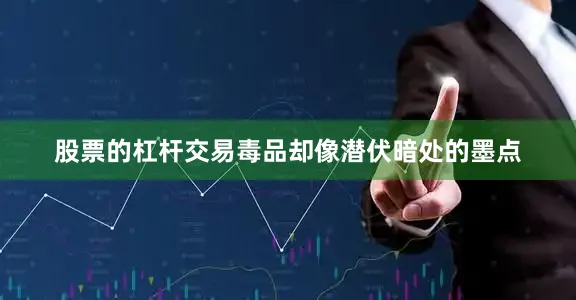 股票的杠杆交易毒品却像潜伏暗处的墨点