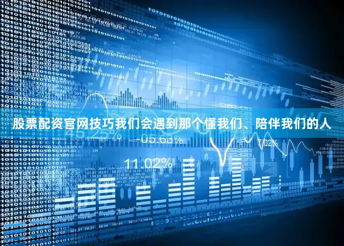 股票配资官网技巧我们会遇到那个懂我们、陪伴我们的人