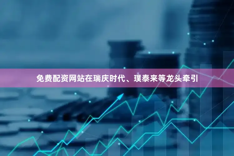 免费配资网站在瑞庆时代、璞泰来等龙头牵引