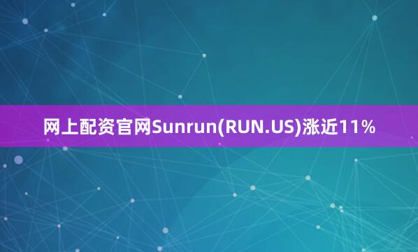 网上配资官网Sunrun(RUN.US)涨近11%