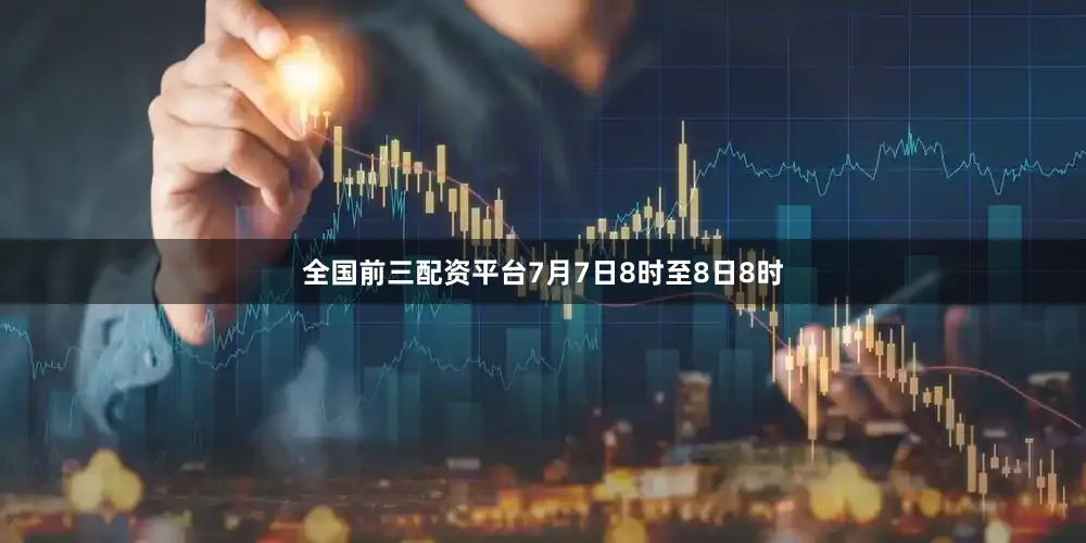 全国前三配资平台7月7日8时至8日8时