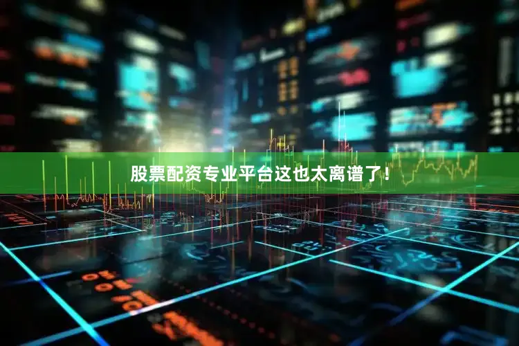 股票配资专业平台这也太离谱了！