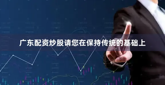 广东配资炒股请您在保持传统的基础上