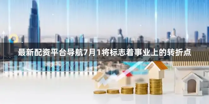 最新配资平台导航7月1将标志着事业上的转折点