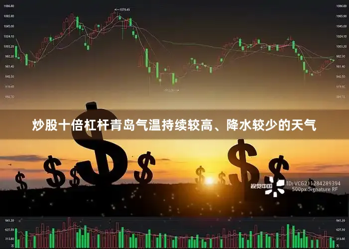 炒股十倍杠杆青岛气温持续较高、降水较少的天气