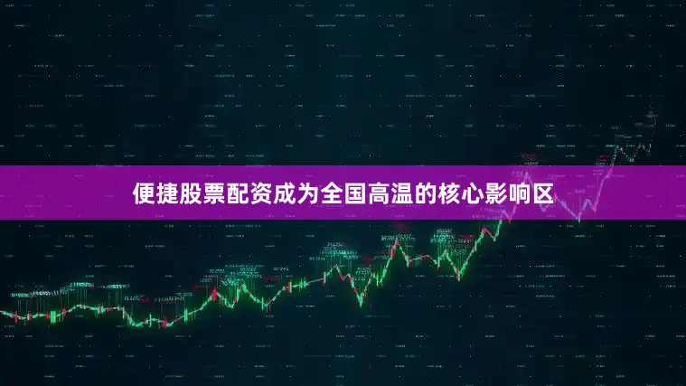 便捷股票配资成为全国高温的核心影响区