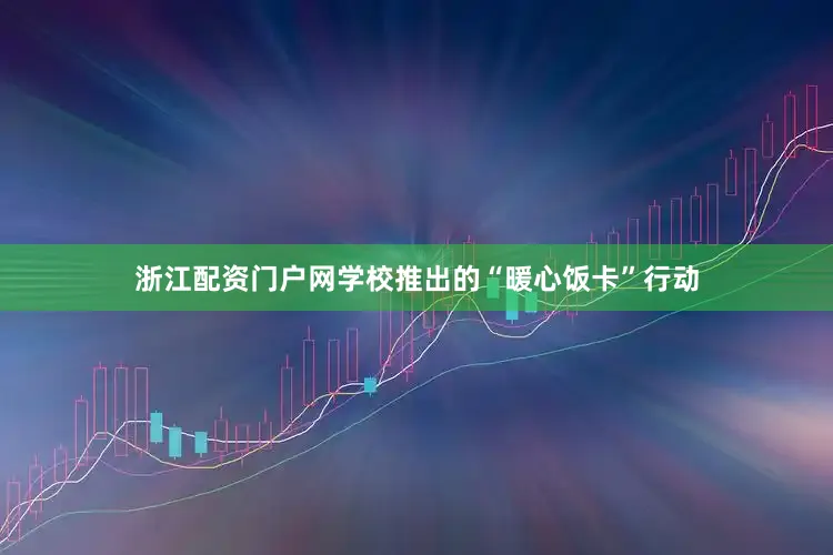 浙江配资门户网学校推出的“暖心饭卡”行动