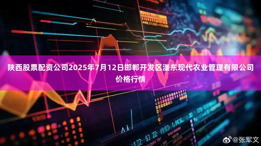 陕西股票配资公司2025年7月12日邯郸开发区滏东现代农业管理有限公司价格行情