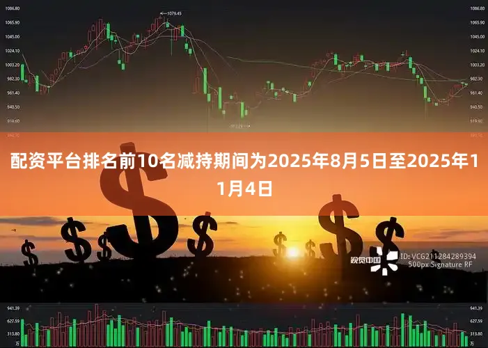 配资平台排名前10名减持期间为2025年8月5日至2025年11月4日