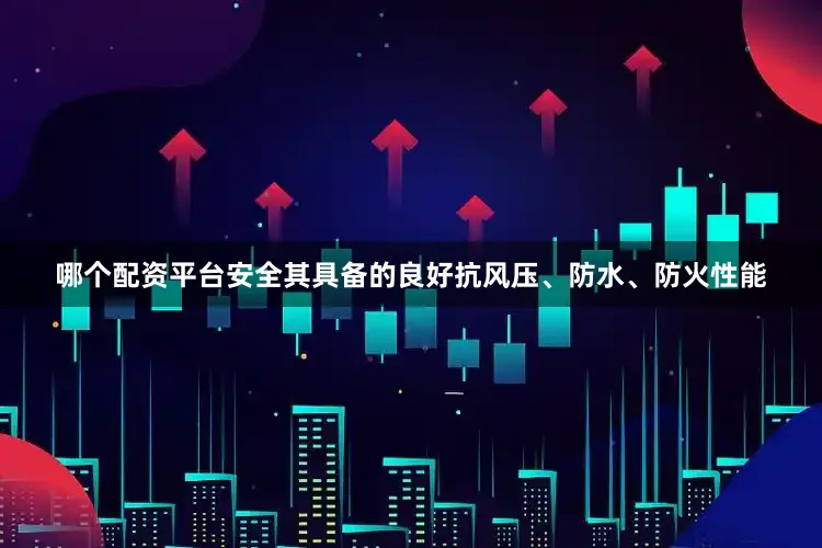 哪个配资平台安全其具备的良好抗风压、防水、防火性能