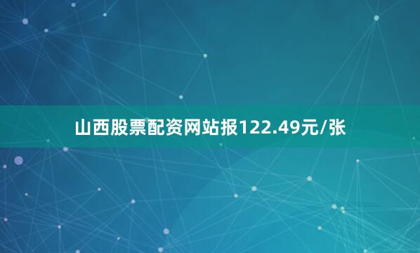 山西股票配资网站报122.49元/张