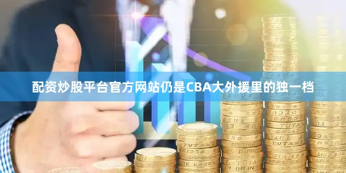 配资炒股平台官方网站仍是CBA大外援里的独一档
