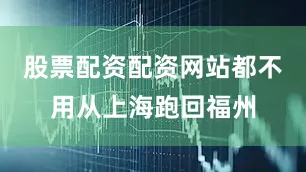 股票配资配资网站都不用从上海跑回福州