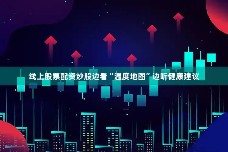 线上股票配资炒股边看“温度地图”边听健康建议