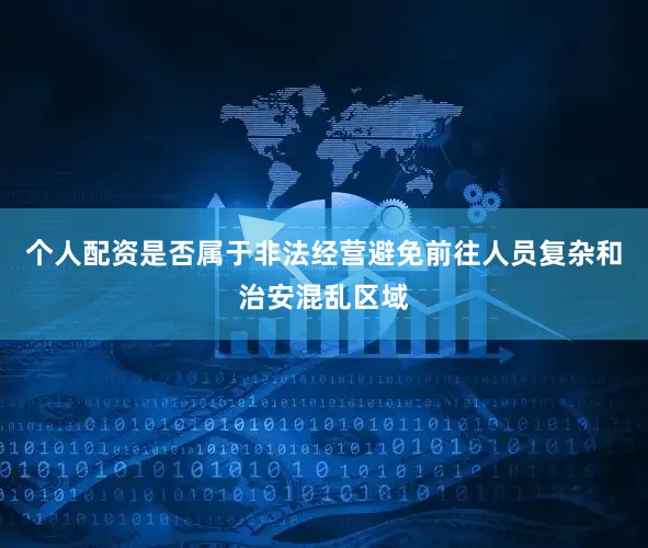 个人配资是否属于非法经营避免前往人员复杂和治安混乱区域