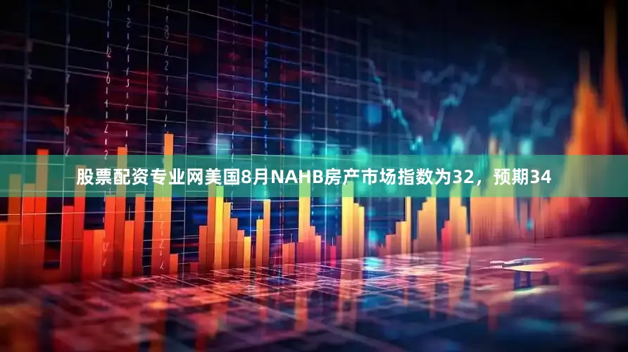 股票配资专业网美国8月NAHB房产市场指数为32，预期34