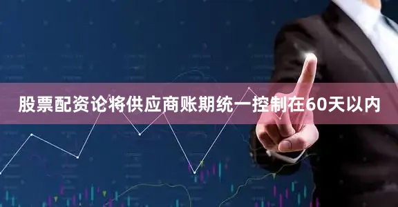 股票配资论将供应商账期统一控制在60天以内
