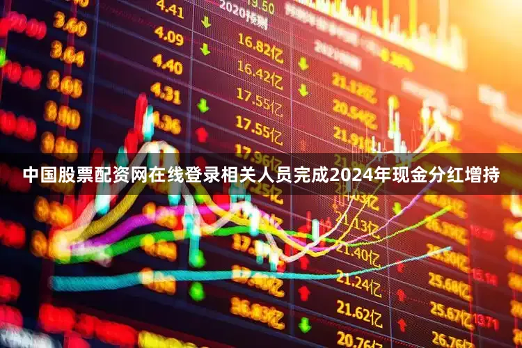中国股票配资网在线登录相关人员完成2024年现金分红增持