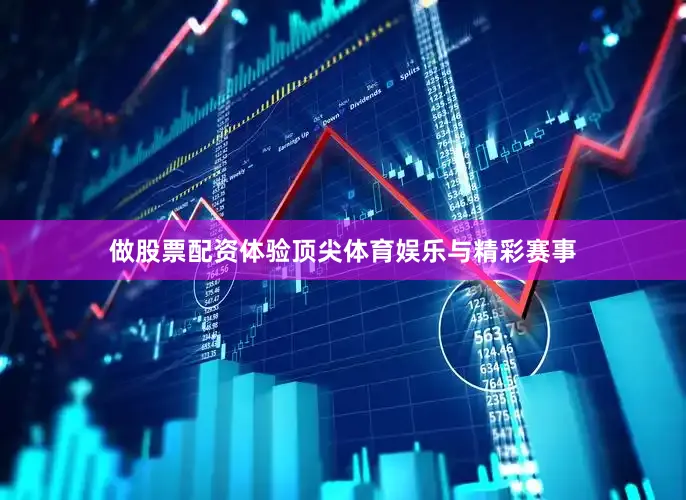 做股票配资体验顶尖体育娱乐与精彩赛事