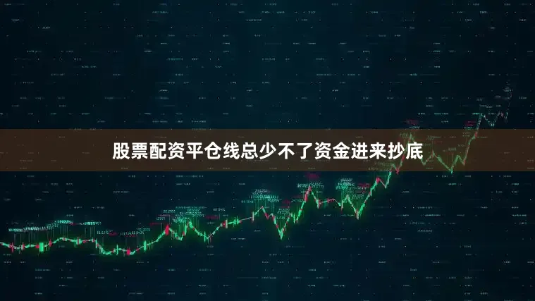 股票配资平仓线总少不了资金进来抄底