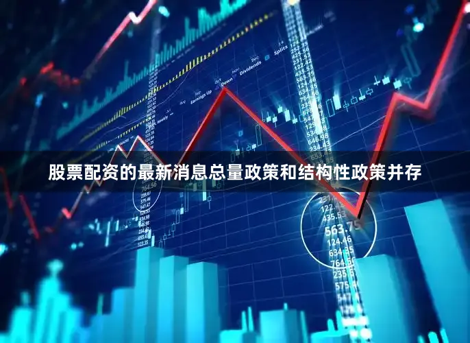 股票配资的最新消息总量政策和结构性政策并存