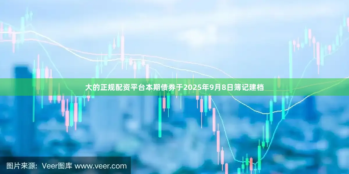 大的正规配资平台本期债券于2025年9月8日簿记建档