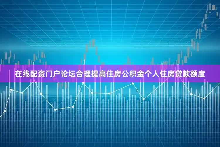在线配资门户论坛合理提高住房公积金个人住房贷款额度