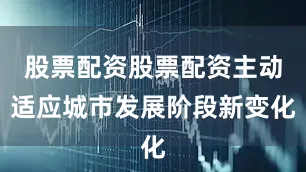 股票配资股票配资主动适应城市发展阶段新变化