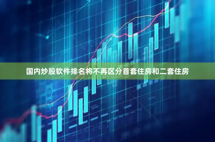 国内炒股软件排名将不再区分首套住房和二套住房