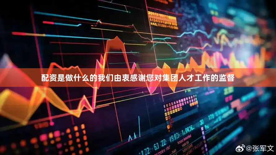 配资是做什么的我们由衷感谢您对集团人才工作的监督