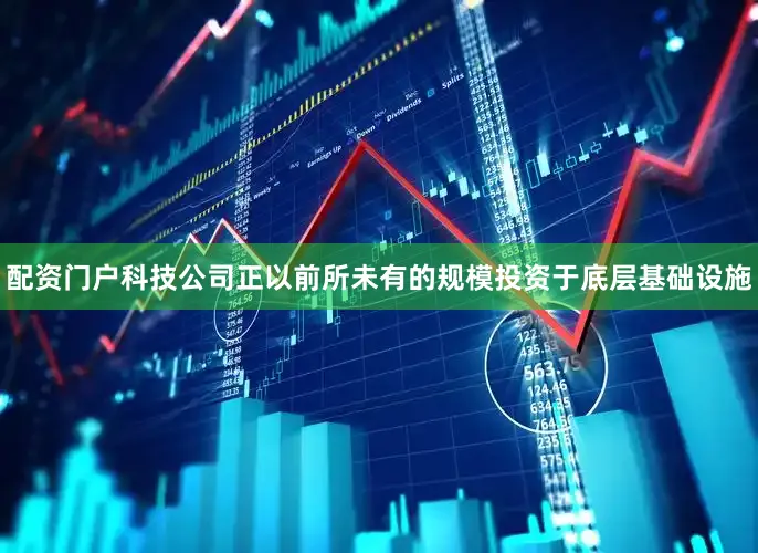 配资门户科技公司正以前所未有的规模投资于底层基础设施