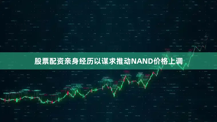 股票配资亲身经历以谋求推动NAND价格上调