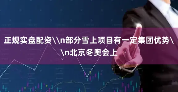 正规实盘配资\n部分雪上项目有一定集团优势\n北京冬奥会上