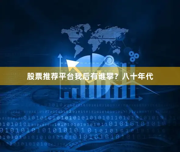 股票推荐平台我后有谁攀？八十年代