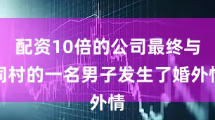 配资10倍的公司最终与同村的一名男子发生了婚外情