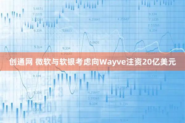 创通网 微软与软银考虑向Wayve注资20亿美元