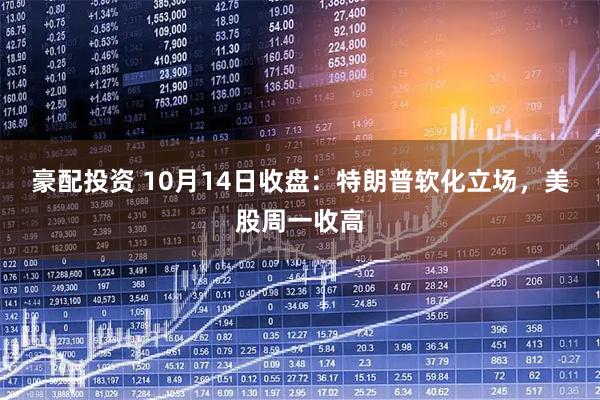 豪配投资 10月14日收盘：特朗普软化立场，美股周一收高