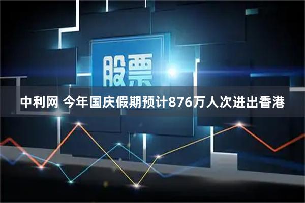 中利网 今年国庆假期预计876万人次进出香港