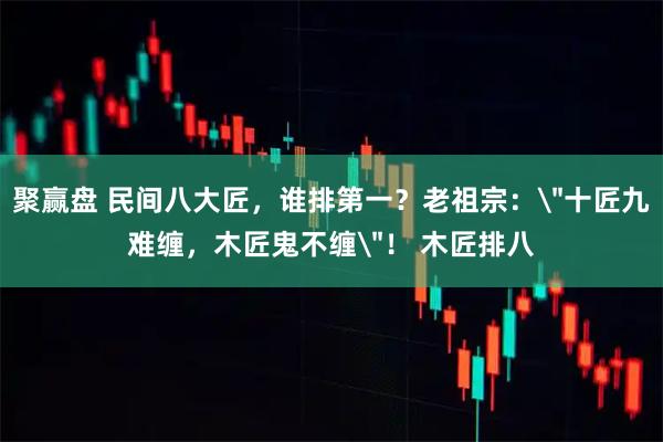 聚赢盘 民间八大匠，谁排第一？老祖宗：